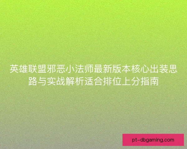 英雄联盟邪恶小法师最新版本核心出装思路与实战解析适合排位上分指南